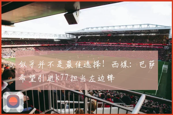 似乎并不是最佳选择！西媒：巴萨希望引进k77担当左边锋