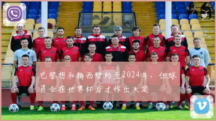 巴黎想和梅西续约至2024年，但球员会在世界杯后才作出决定