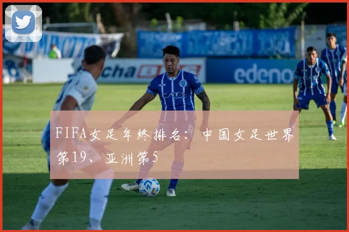 FIFA女足年终排名：中国女足世界第19、亚洲第5