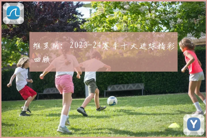 维罗纳：2023-24赛季十大进球精彩回顾