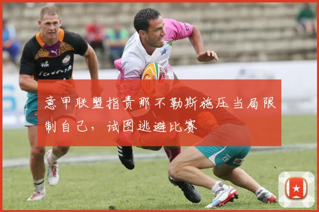 意甲联盟指责那不勒斯施压当局限制自己，试图逃避比赛