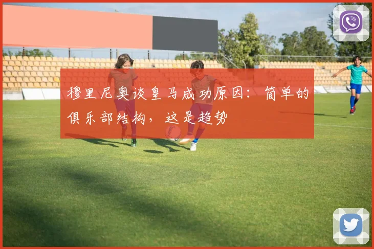 穆里尼奥谈皇马成功原因：简单的俱乐部结构，这是趋势