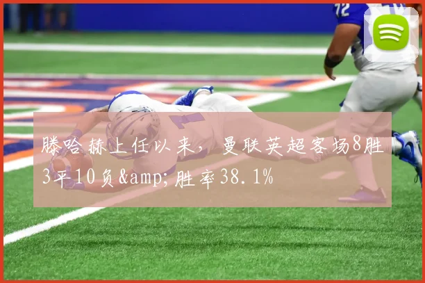 滕哈赫上任以来，曼联英超客场8胜3平10负&胜率38.1%