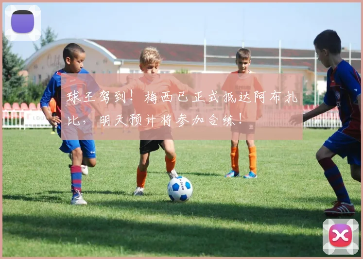 球王驾到！梅西已正式抵达阿布扎比，明天预计将参加合练！