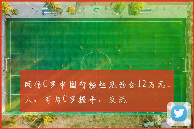 网传C罗中国行粉丝见面会12万元_人，可与C罗握手、交流