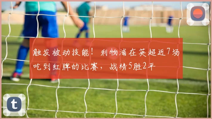 触发被动技能！利物浦在英超近7场吃到红牌的比赛，战绩5胜2平