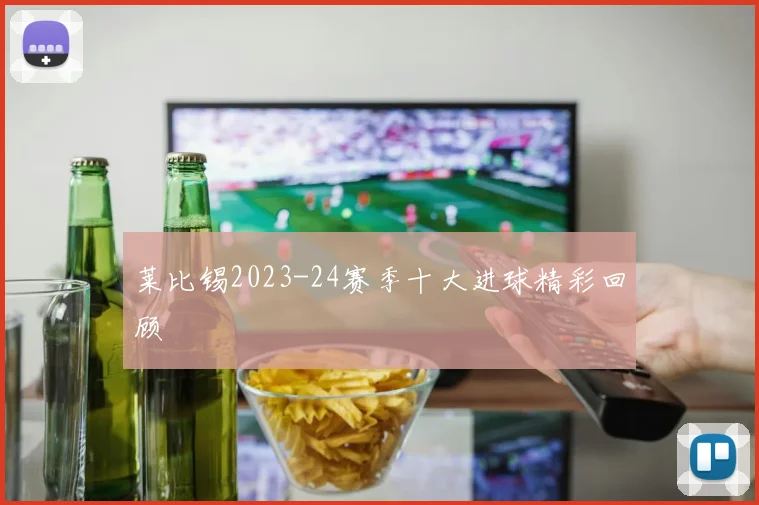 莱比锡2023-24赛季十大进球精彩回顾