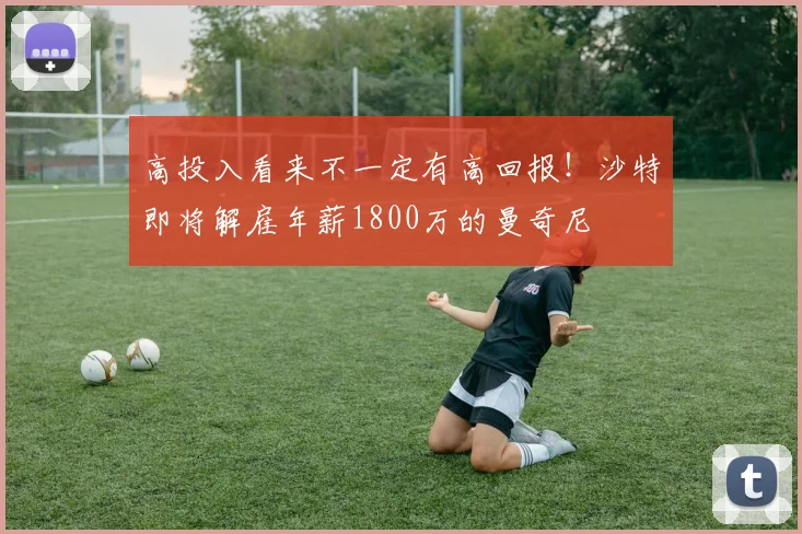 高投入看来不一定有高回报！沙特即将解雇年薪1800万的曼奇尼