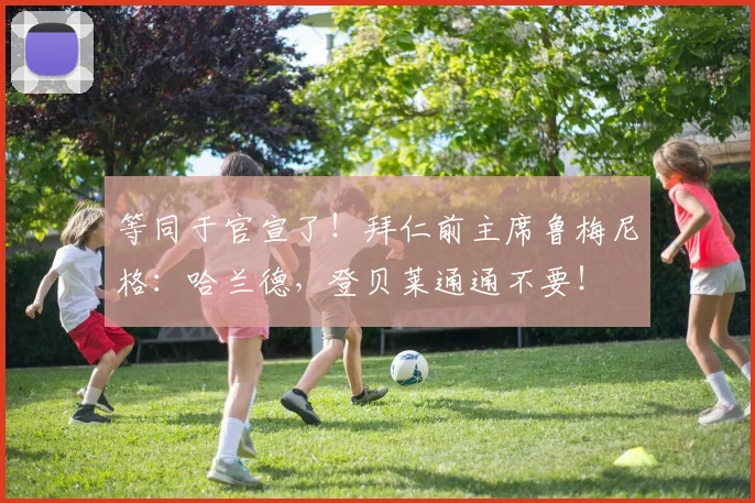 等同于官宣了！拜仁前主席鲁梅尼格：哈兰德，登贝莱通通不要！