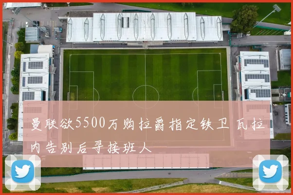 曼联欲5500万购拉爵指定铁卫 瓦拉内告别后寻接班人
