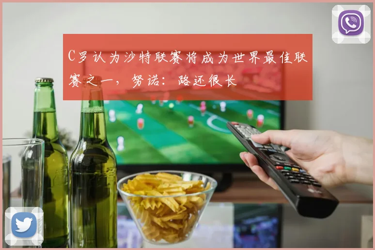 C罗认为沙特联赛将成为世界最佳联赛之一，努诺：路还很长