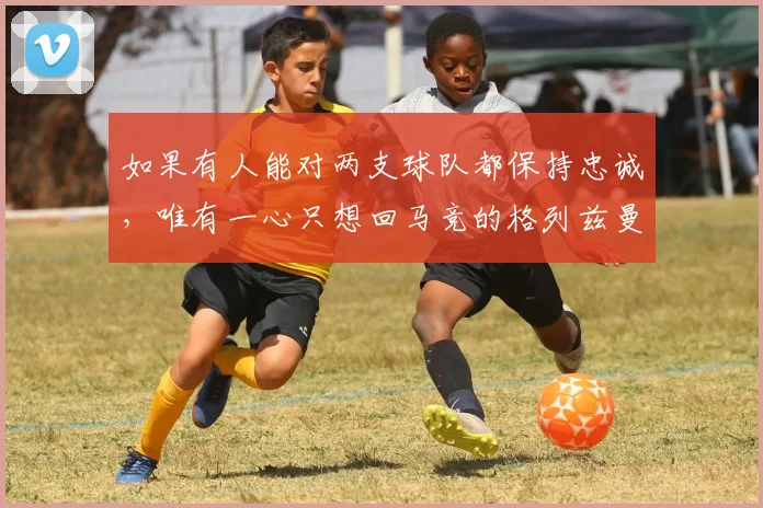 如果有人能对两支球队都保持忠诚，唯有一心只想回马竞的格列兹曼