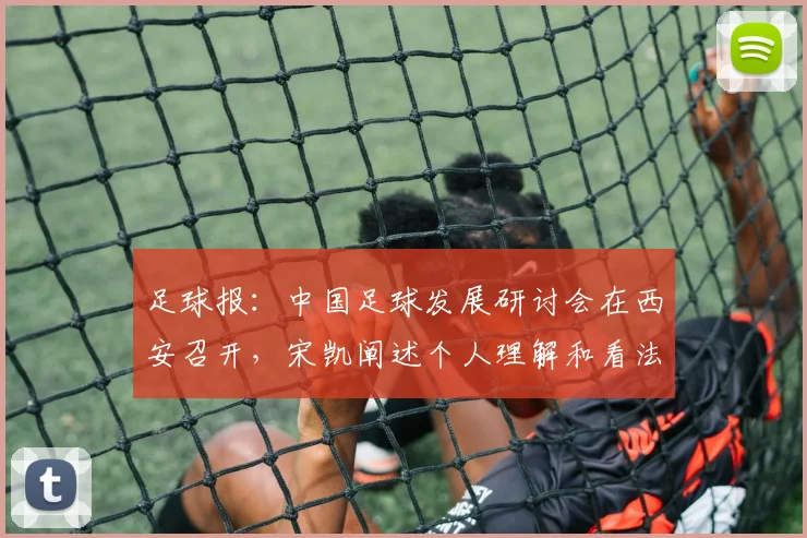 足球报：中国足球发展研讨会在西安召开，宋凯阐述个人理解和看法