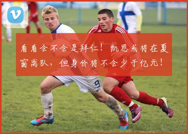 看看会不会是拜仁！凯恩或将在夏窗离队，但身价将不会少于亿元！