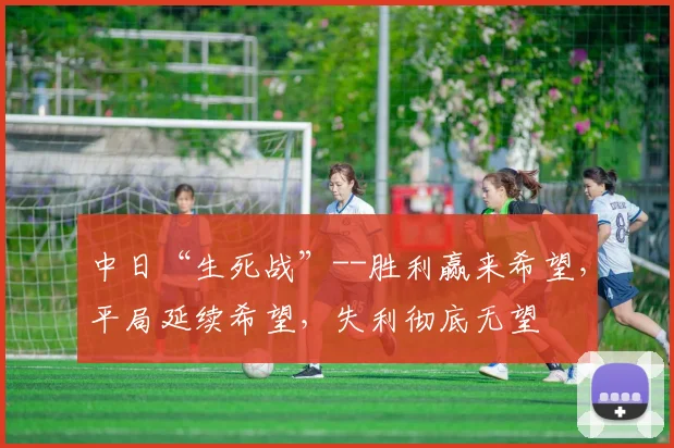 中日“生死战”--胜利赢来希望，平局延续希望，失利彻底无望