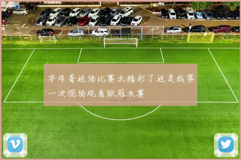 字母哥这场比赛太精彩了这是我第一次现场观看欧冠决赛