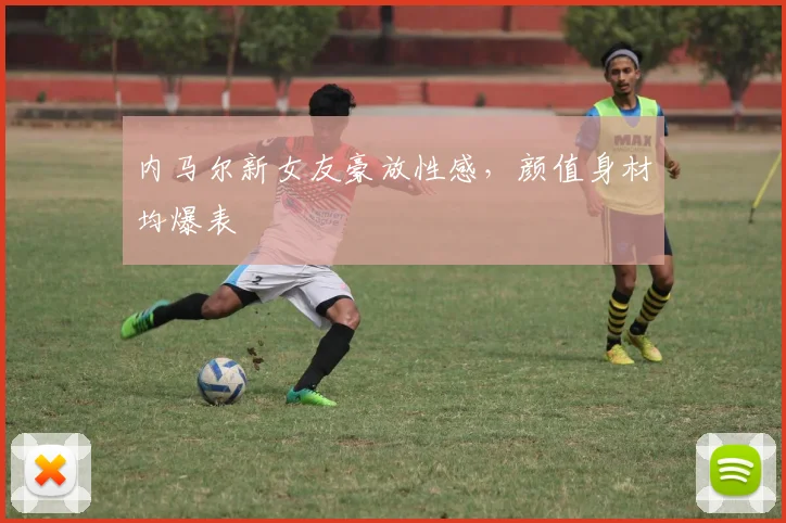 内马尔新女友豪放性感，颜值身材均爆表