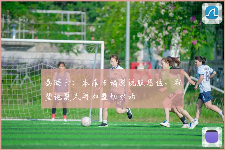 泰晤士：本菲卡试图说服恩佐，希望他夏天再加盟切尔西