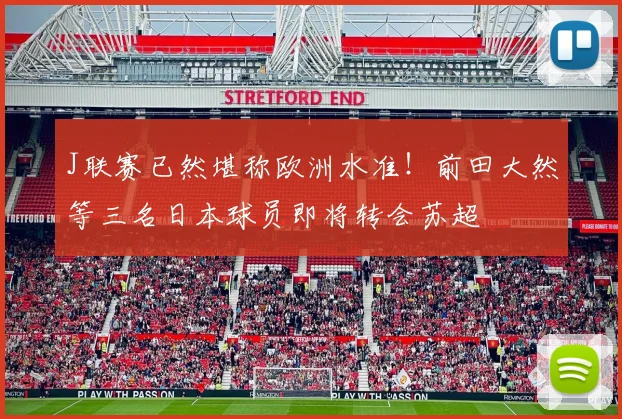 J联赛已然堪称欧洲水准！前田大然等三名日本球员即将转会苏超