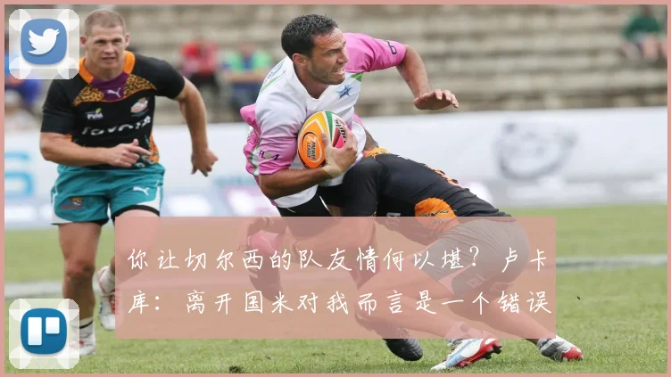 你让切尔西的队友情何以堪？卢卡库：离开国米对我而言是一个错误